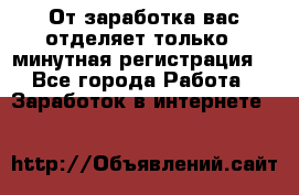 От заработка вас отделяет только 5 минутная регистрация  - Все города Работа » Заработок в интернете   